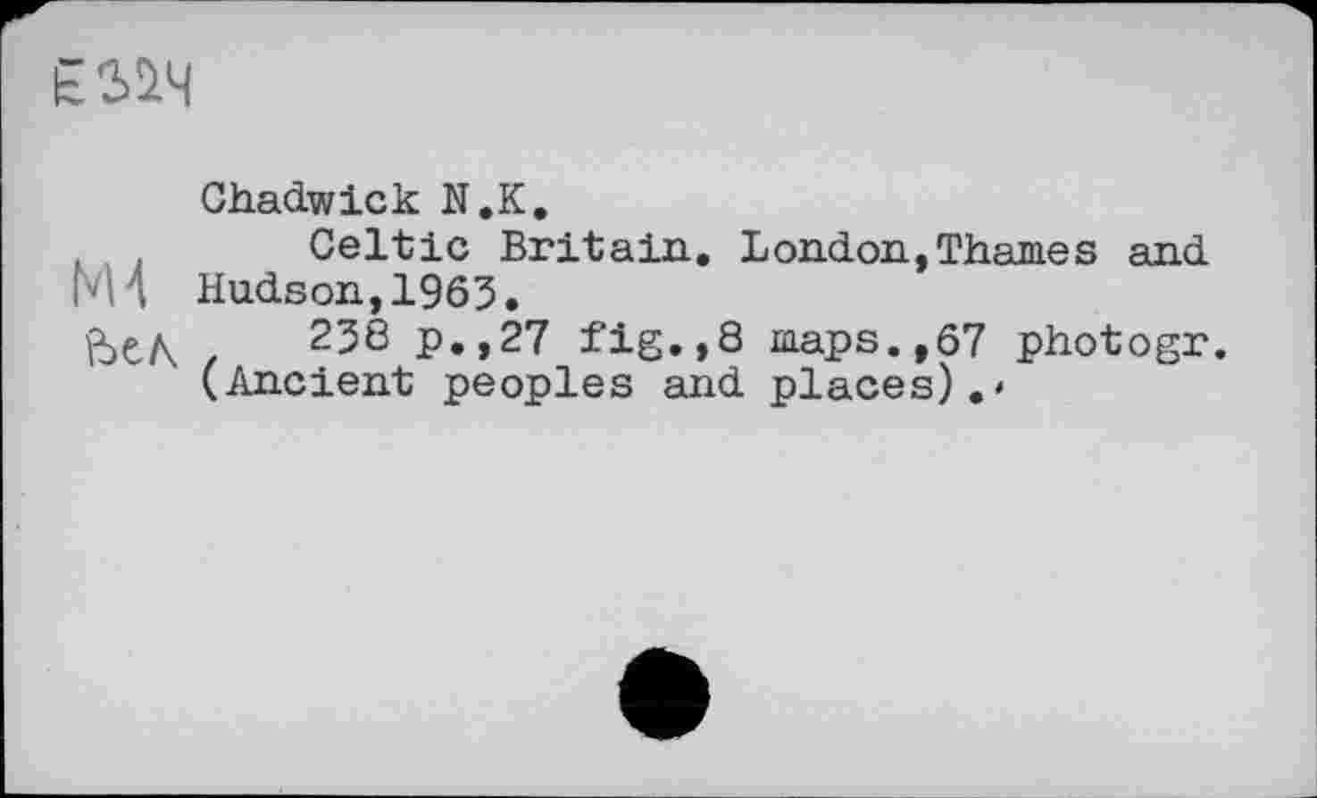 ﻿ЄМЧ
Chadwick N.K.
Celtic Britain. London,Thames and M4 Hudson, 1963.
ЬеЛ ,	238 p.,27 fig.,8 maps.,67 photogr.
(Ancient peoples and places).'